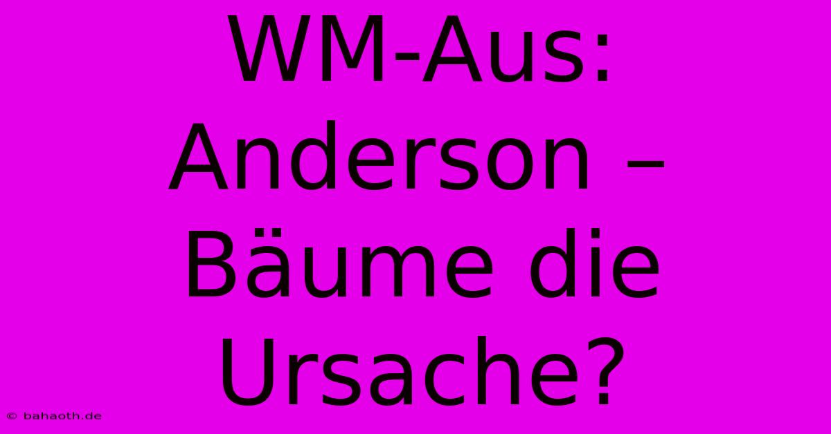 WM-Aus: Anderson – Bäume Die Ursache?