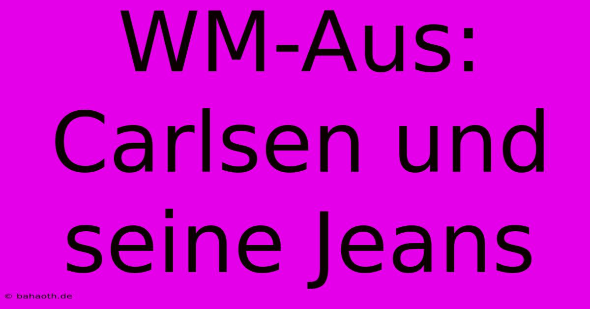 WM-Aus: Carlsen Und Seine Jeans