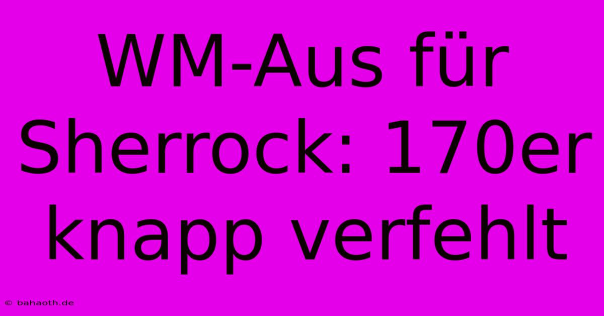 WM-Aus Für Sherrock: 170er Knapp Verfehlt