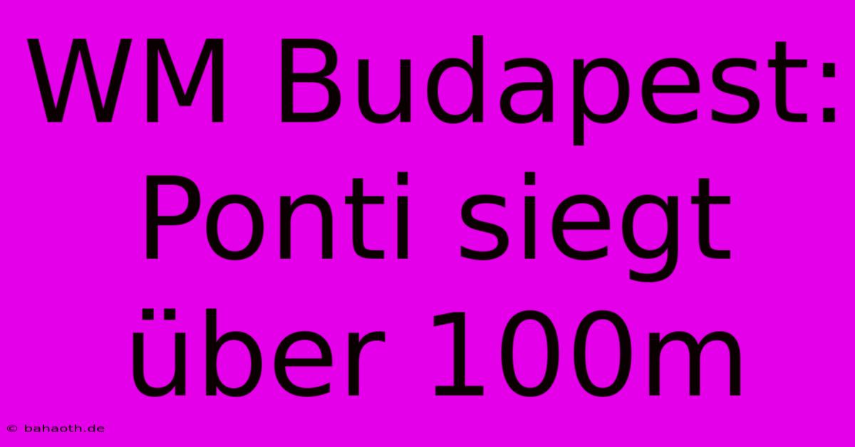 WM Budapest: Ponti Siegt Über 100m