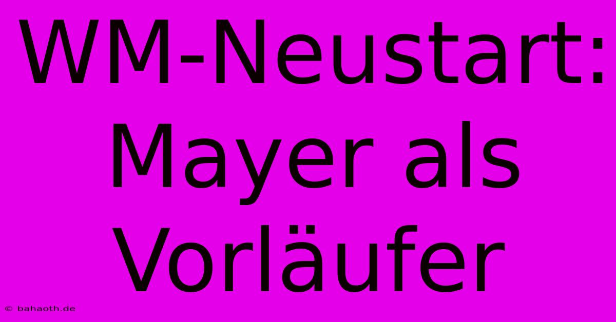 WM-Neustart: Mayer Als Vorläufer