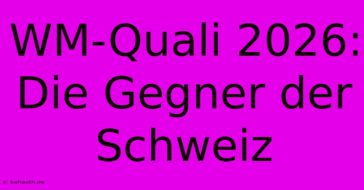 WM-Quali 2026: Die Gegner Der Schweiz