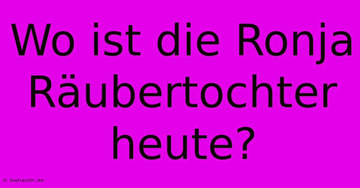 Wo Ist Die Ronja Räubertochter Heute?