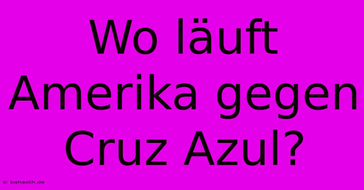 Wo Läuft Amerika Gegen Cruz Azul?