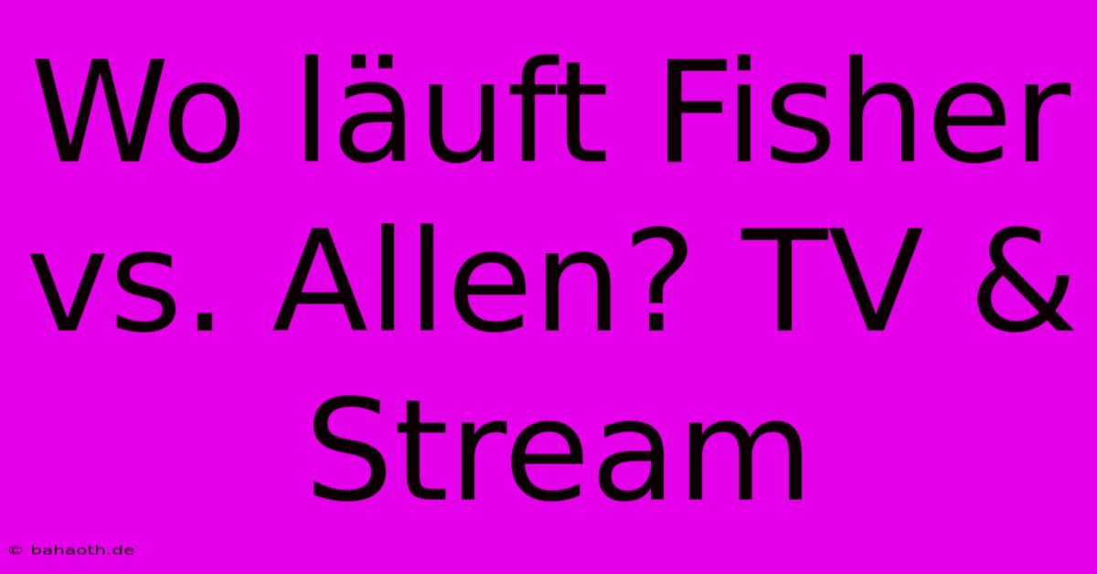 Wo Läuft Fisher Vs. Allen? TV & Stream