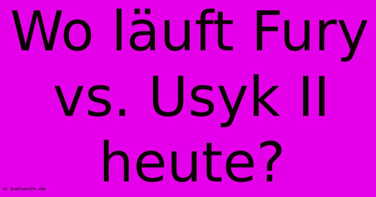 Wo Läuft Fury Vs. Usyk II Heute?