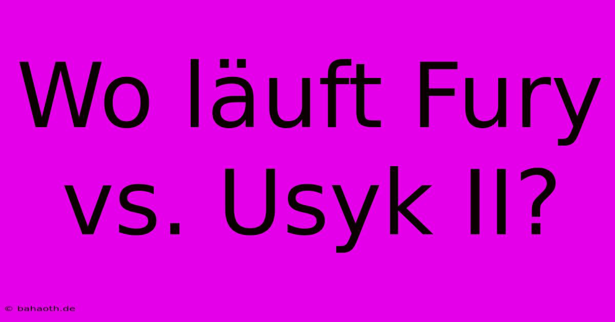 Wo Läuft Fury Vs. Usyk II?