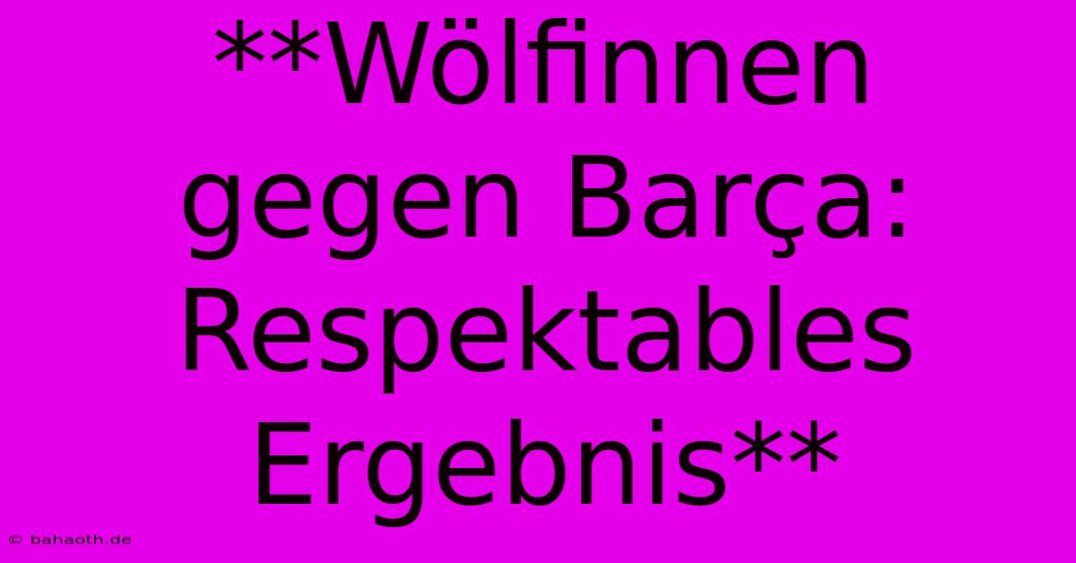 **Wölfinnen Gegen Barça: Respektables Ergebnis**