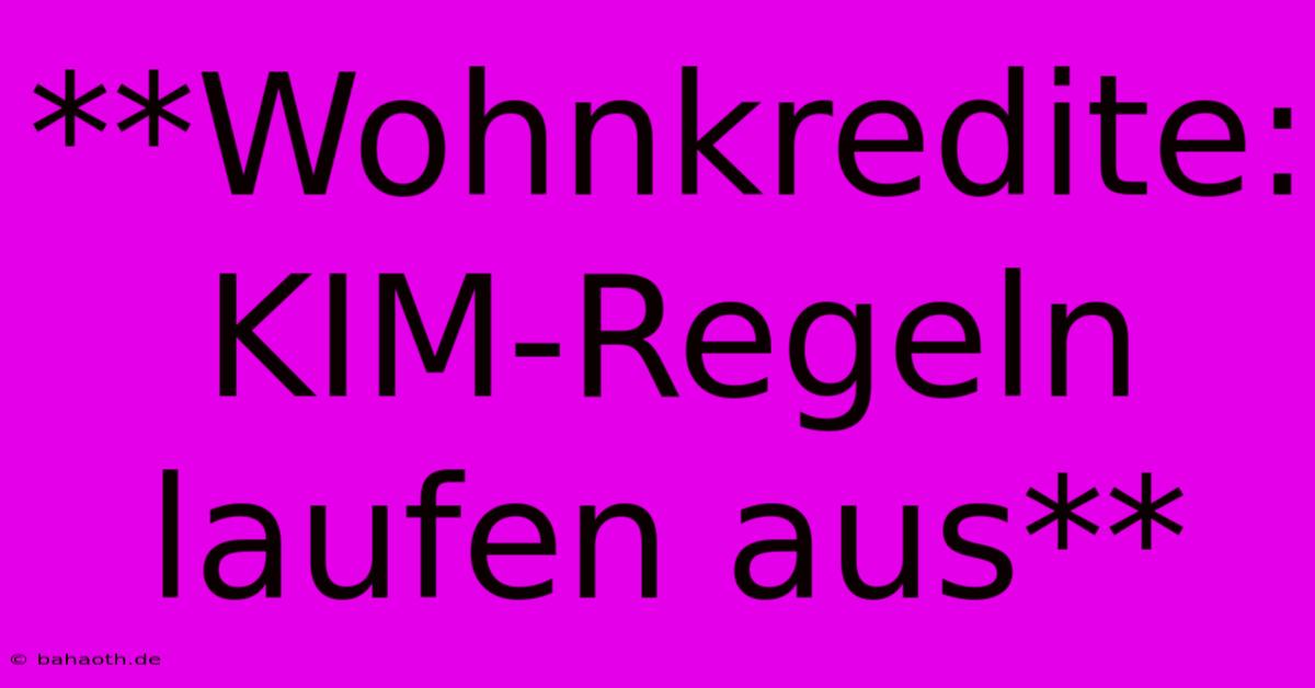 **Wohnkredite: KIM-Regeln Laufen Aus**