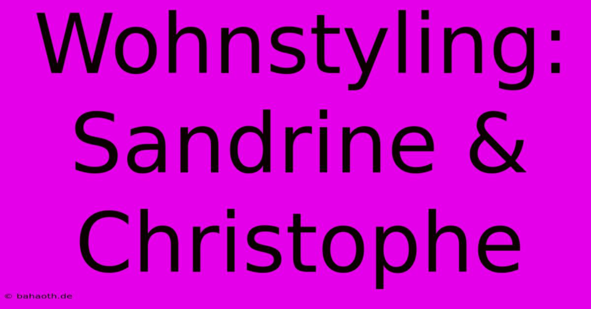 Wohnstyling: Sandrine & Christophe