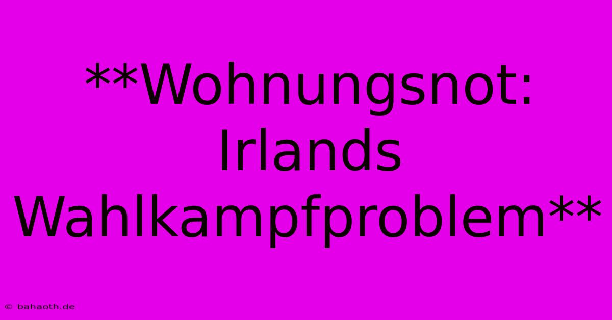 **Wohnungsnot: Irlands Wahlkampfproblem**