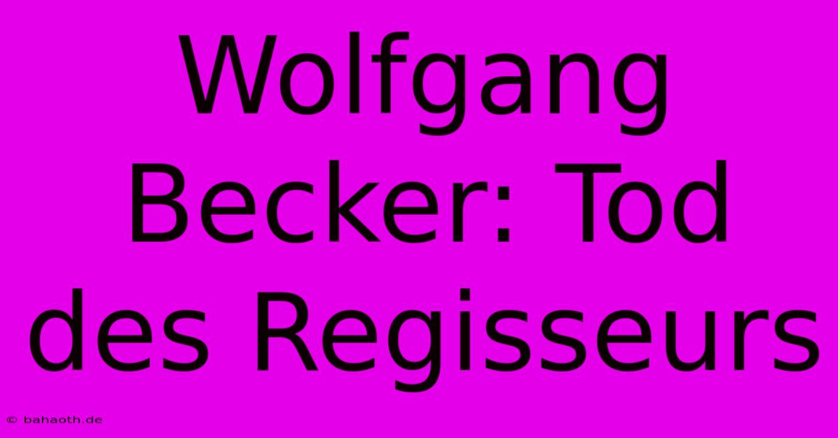 Wolfgang Becker: Tod Des Regisseurs