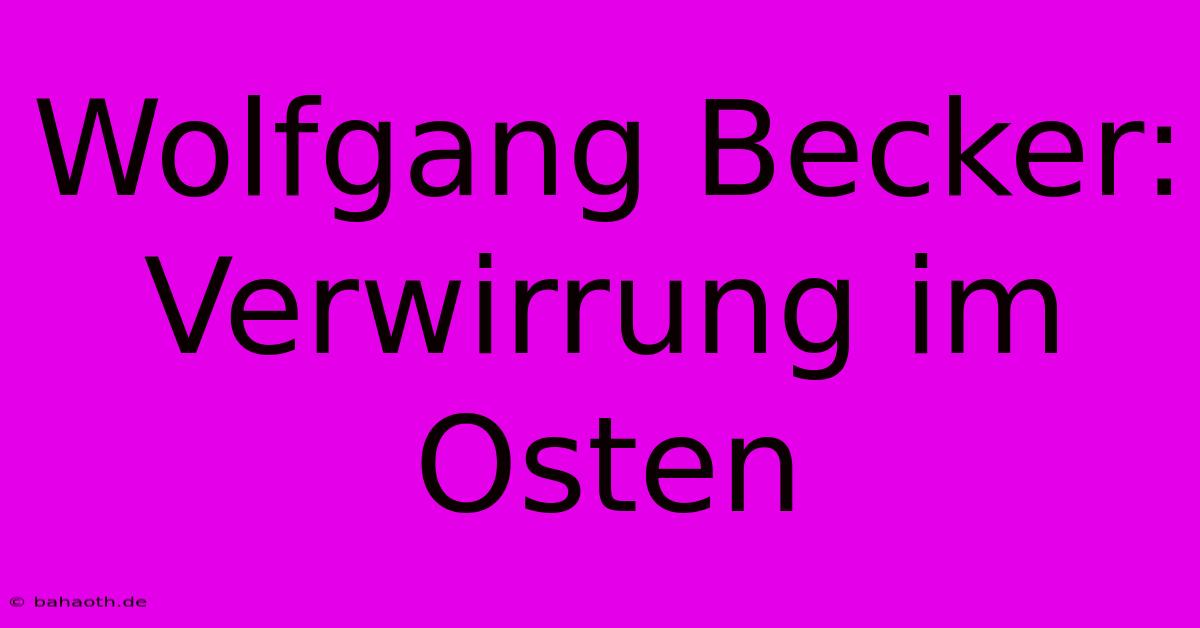 Wolfgang Becker:  Verwirrung Im Osten