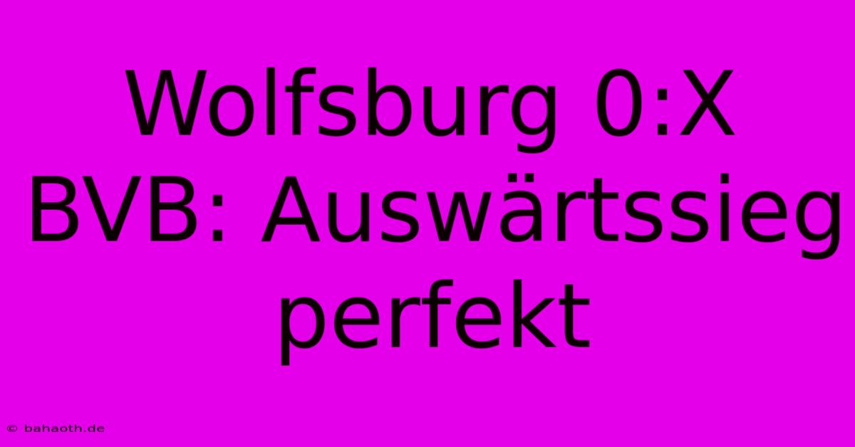 Wolfsburg 0:X BVB: Auswärtssieg Perfekt