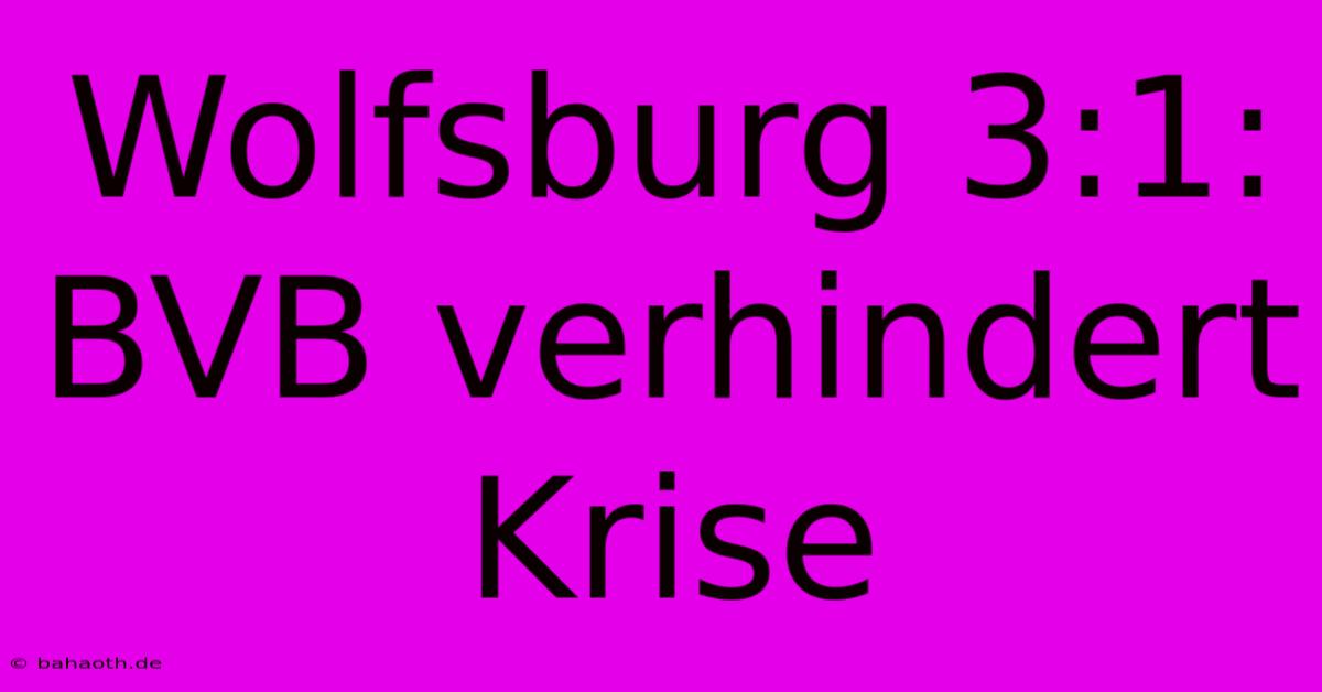 Wolfsburg 3:1: BVB Verhindert Krise