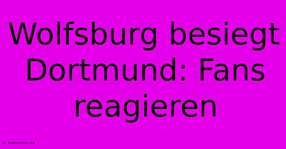 Wolfsburg Besiegt Dortmund: Fans Reagieren