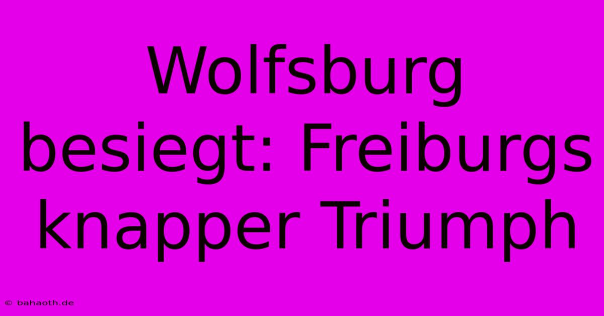 Wolfsburg Besiegt: Freiburgs Knapper Triumph