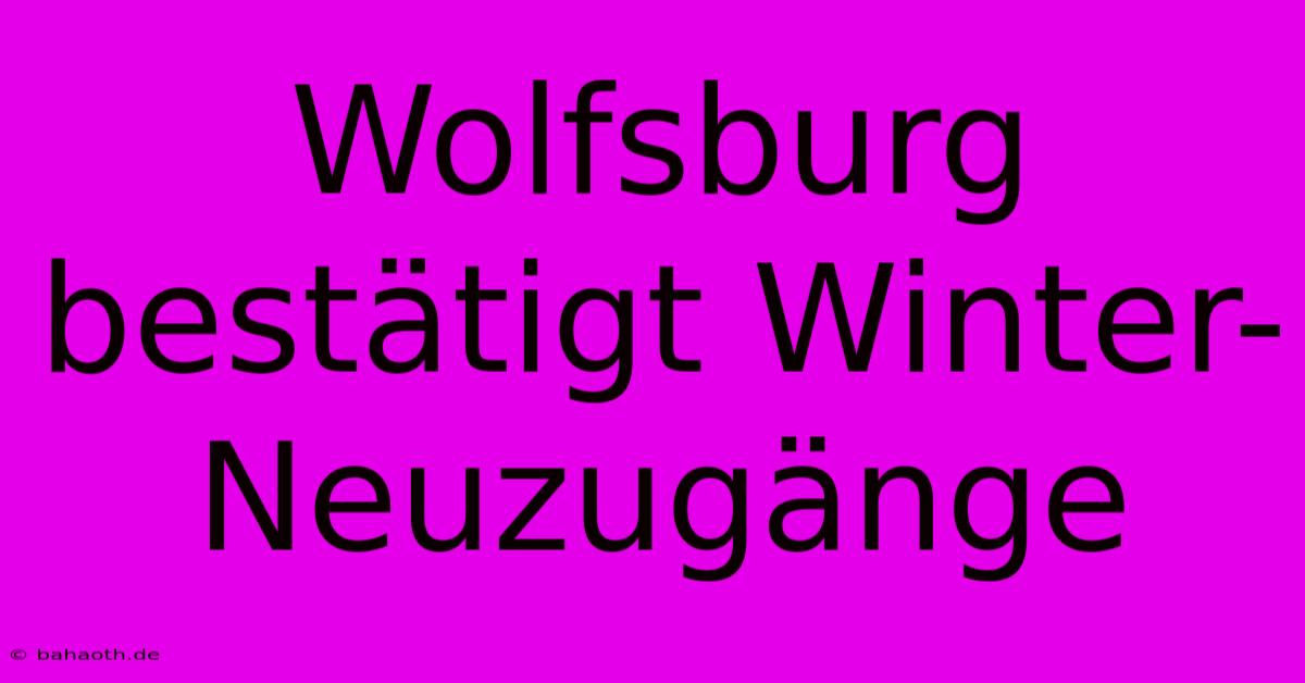 Wolfsburg Bestätigt Winter-Neuzugänge