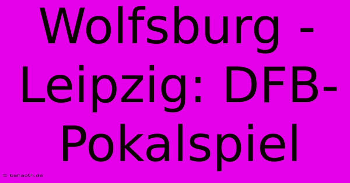 Wolfsburg - Leipzig: DFB-Pokalspiel