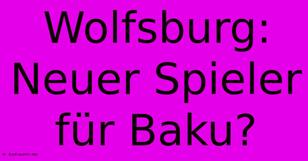 Wolfsburg:  Neuer Spieler Für Baku?