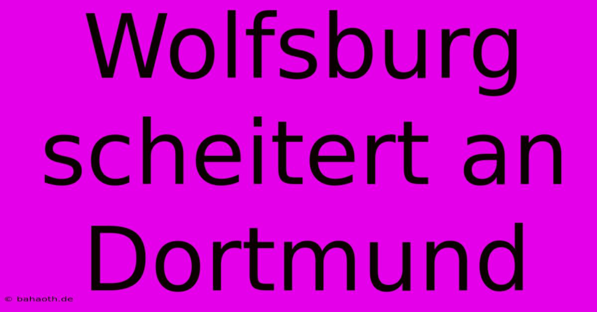 Wolfsburg Scheitert An Dortmund