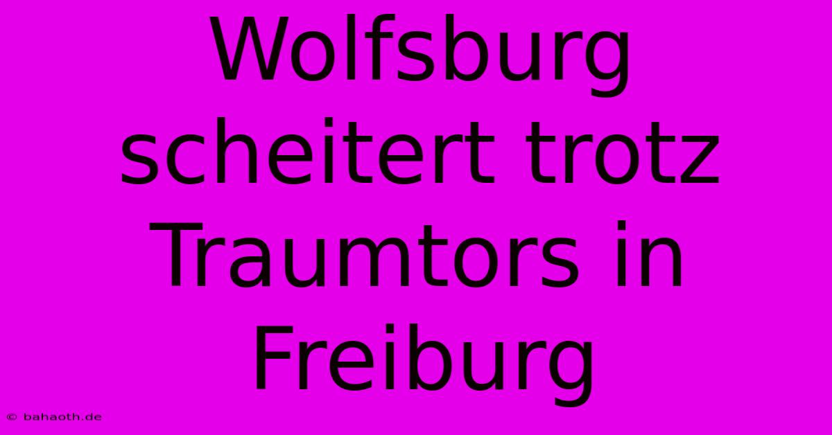 Wolfsburg Scheitert Trotz Traumtors In Freiburg