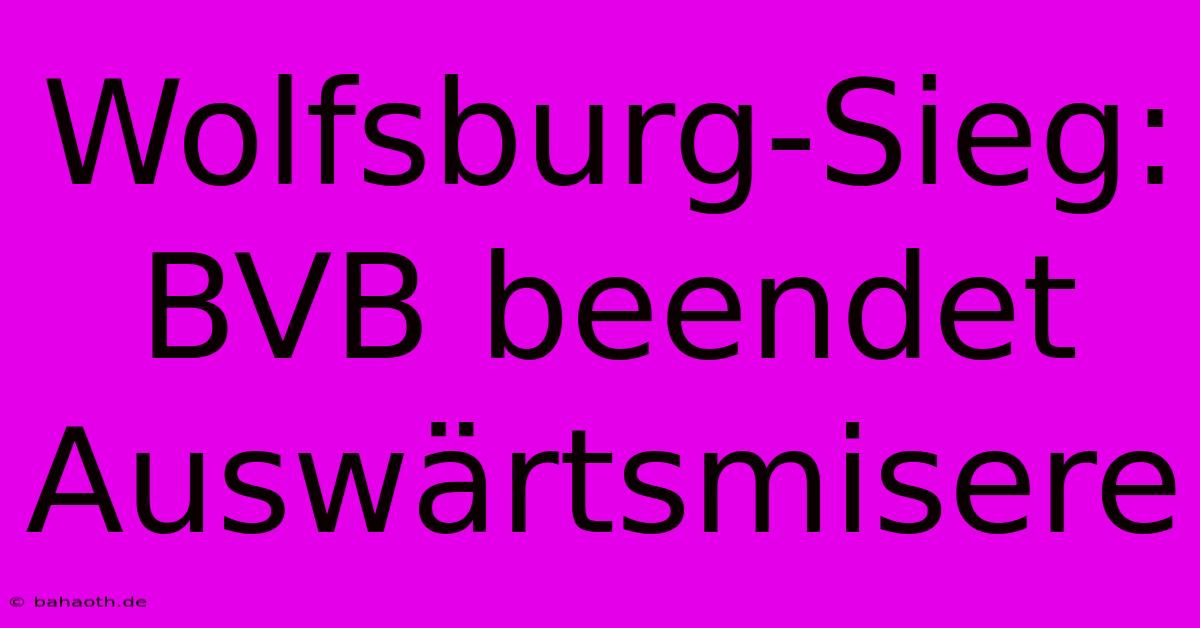 Wolfsburg-Sieg: BVB Beendet Auswärtsmisere