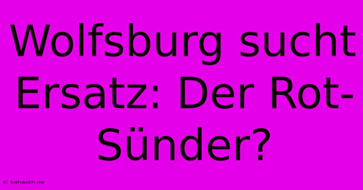 Wolfsburg Sucht Ersatz: Der Rot-Sünder?