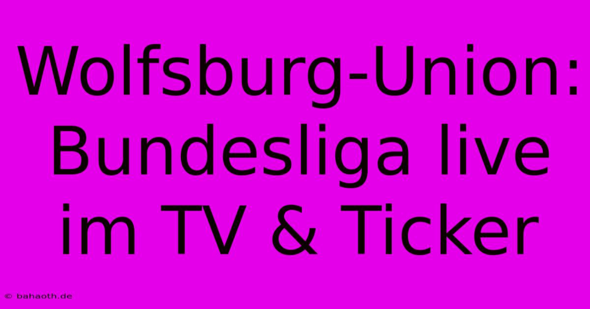 Wolfsburg-Union: Bundesliga Live Im TV & Ticker