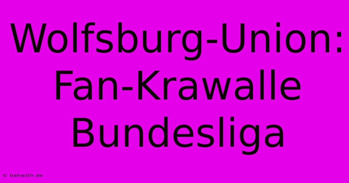 Wolfsburg-Union: Fan-Krawalle Bundesliga