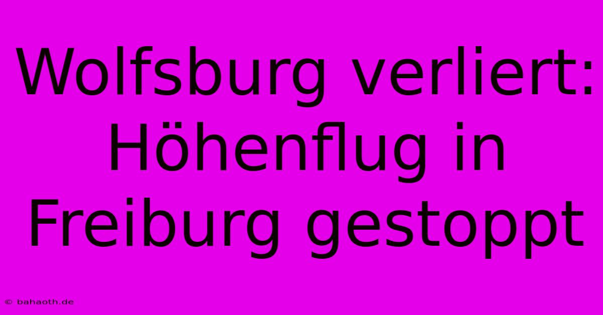 Wolfsburg Verliert: Höhenflug In Freiburg Gestoppt