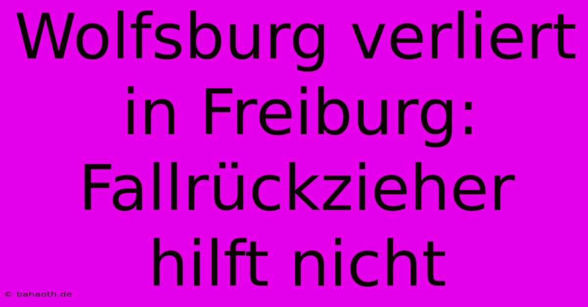 Wolfsburg Verliert In Freiburg: Fallrückzieher Hilft Nicht