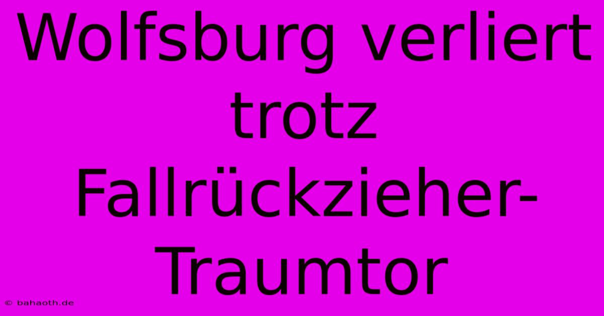 Wolfsburg Verliert Trotz Fallrückzieher-Traumtor