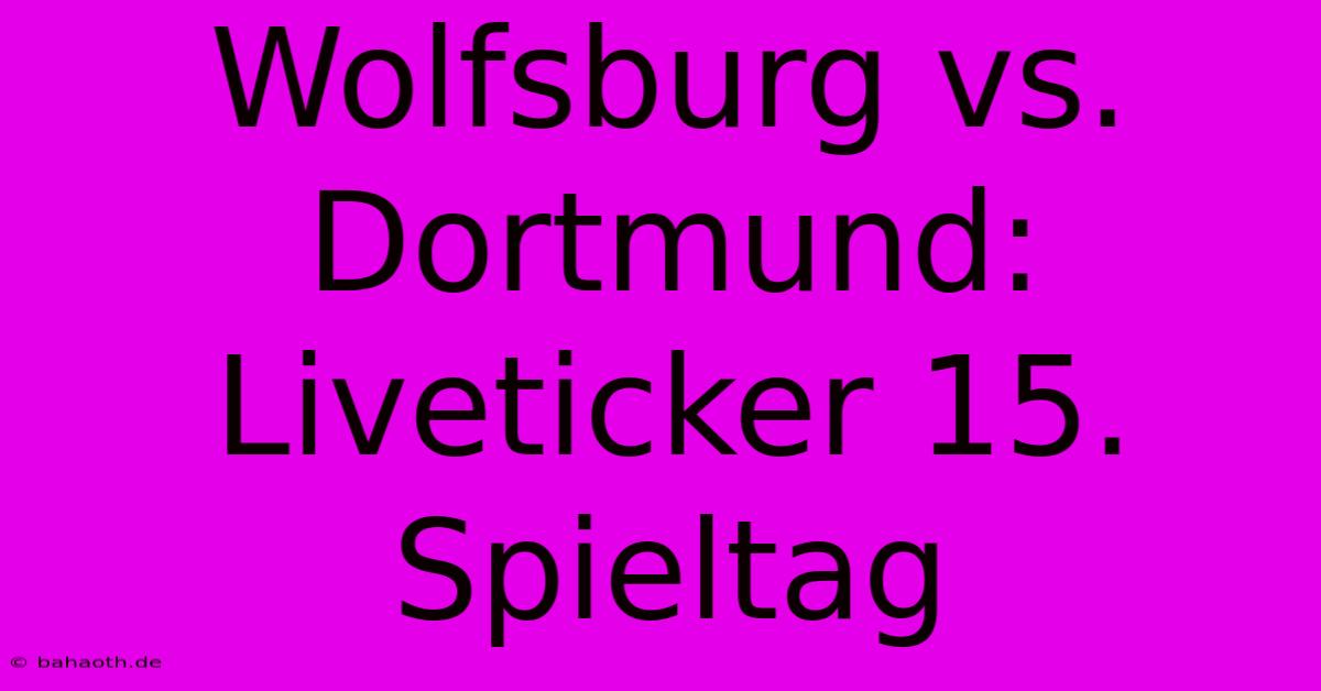 Wolfsburg Vs. Dortmund: Liveticker 15. Spieltag