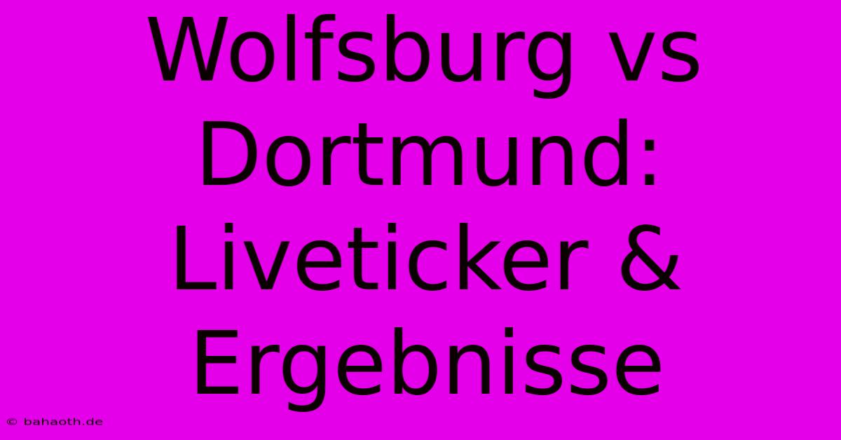 Wolfsburg Vs Dortmund: Liveticker & Ergebnisse