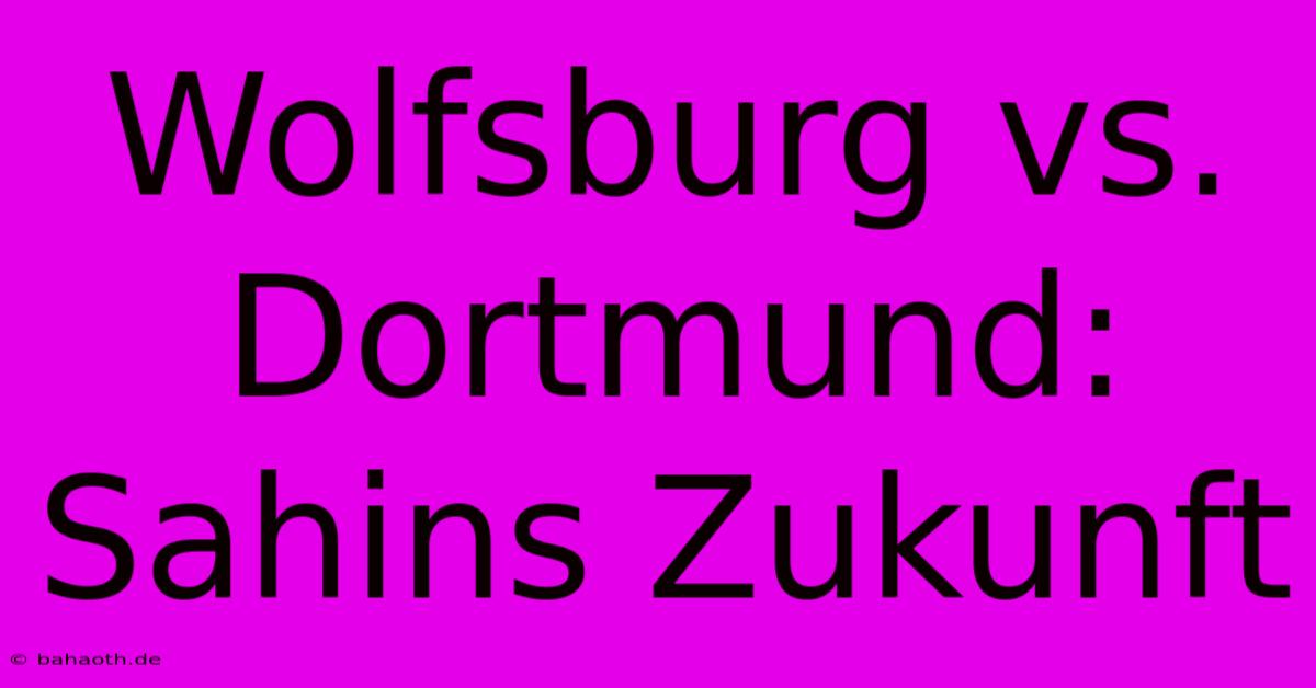 Wolfsburg Vs. Dortmund: Sahins Zukunft