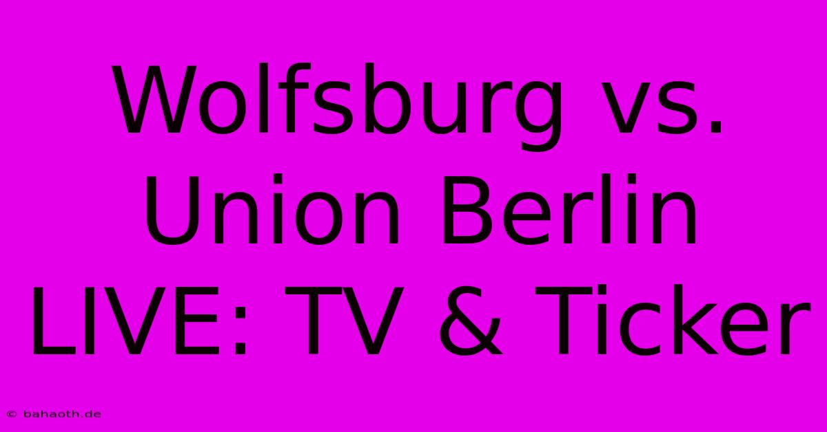 Wolfsburg Vs. Union Berlin LIVE: TV & Ticker