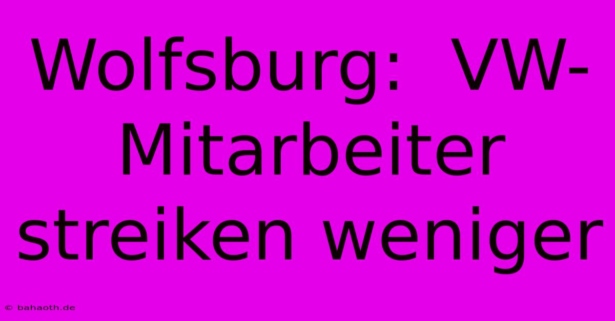 Wolfsburg:  VW-Mitarbeiter Streiken Weniger