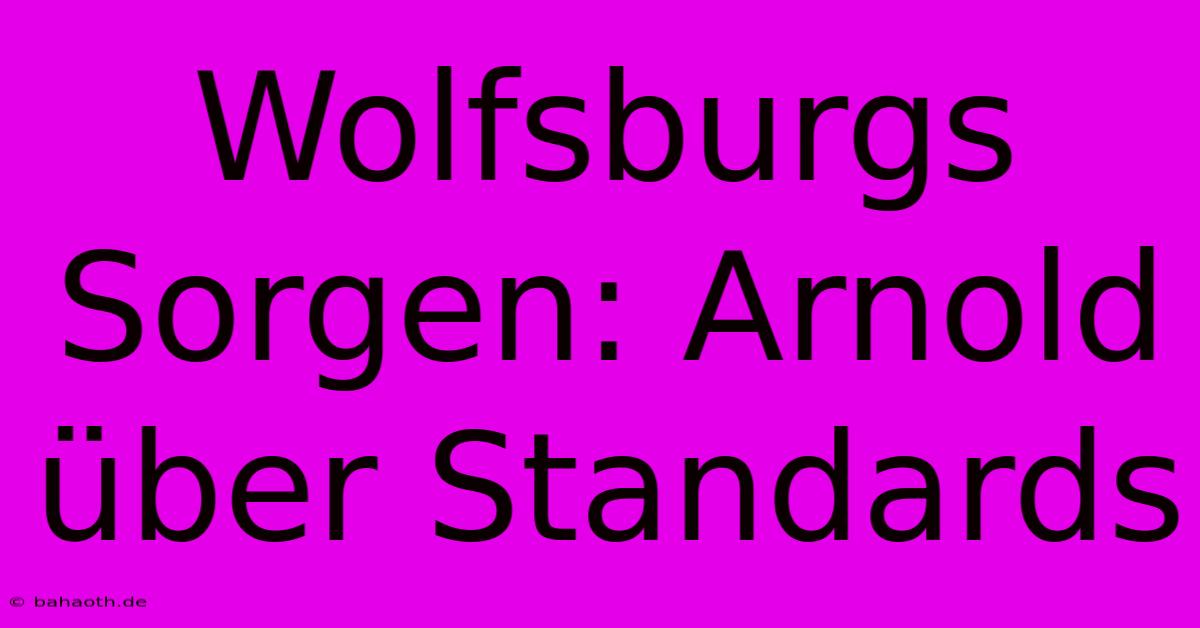 Wolfsburgs Sorgen: Arnold Über Standards