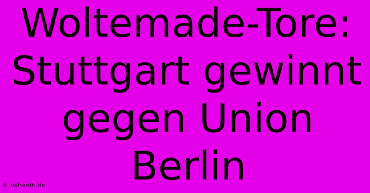 Woltemade-Tore: Stuttgart Gewinnt Gegen Union Berlin