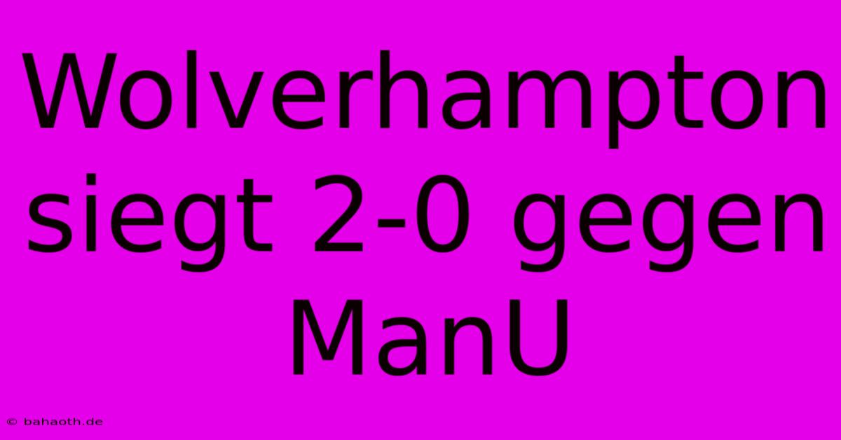 Wolverhampton Siegt 2-0 Gegen ManU