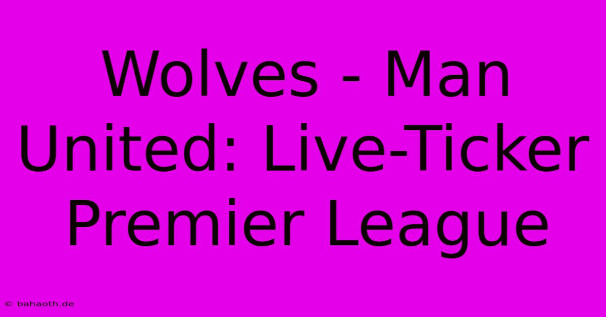 Wolves - Man United: Live-Ticker Premier League