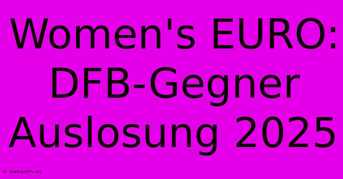 Women's EURO: DFB-Gegner Auslosung 2025