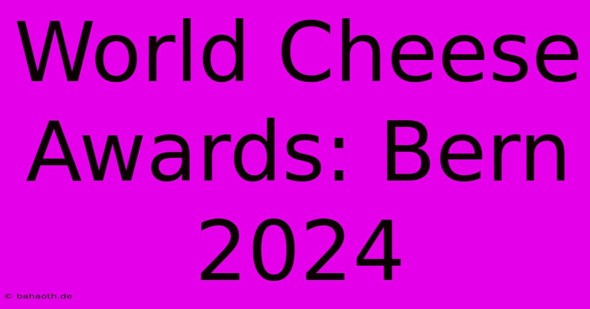 World Cheese Awards: Bern 2024