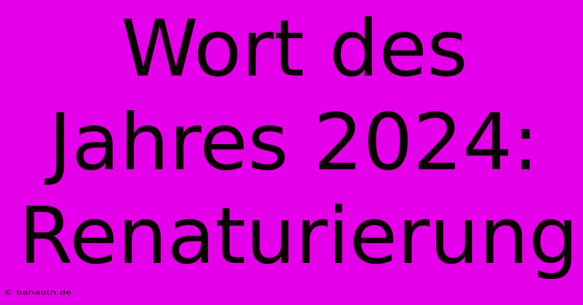 Wort Des Jahres 2024: Renaturierung