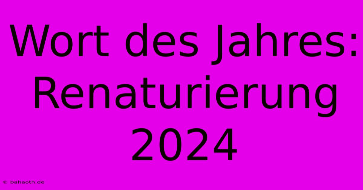 Wort Des Jahres:  Renaturierung 2024