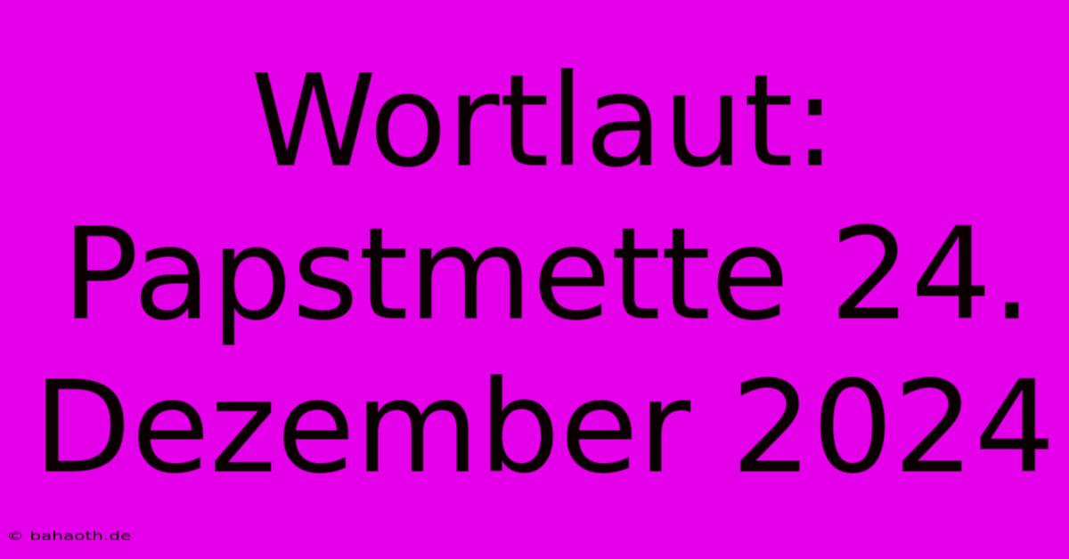 Wortlaut:  Papstmette 24. Dezember 2024