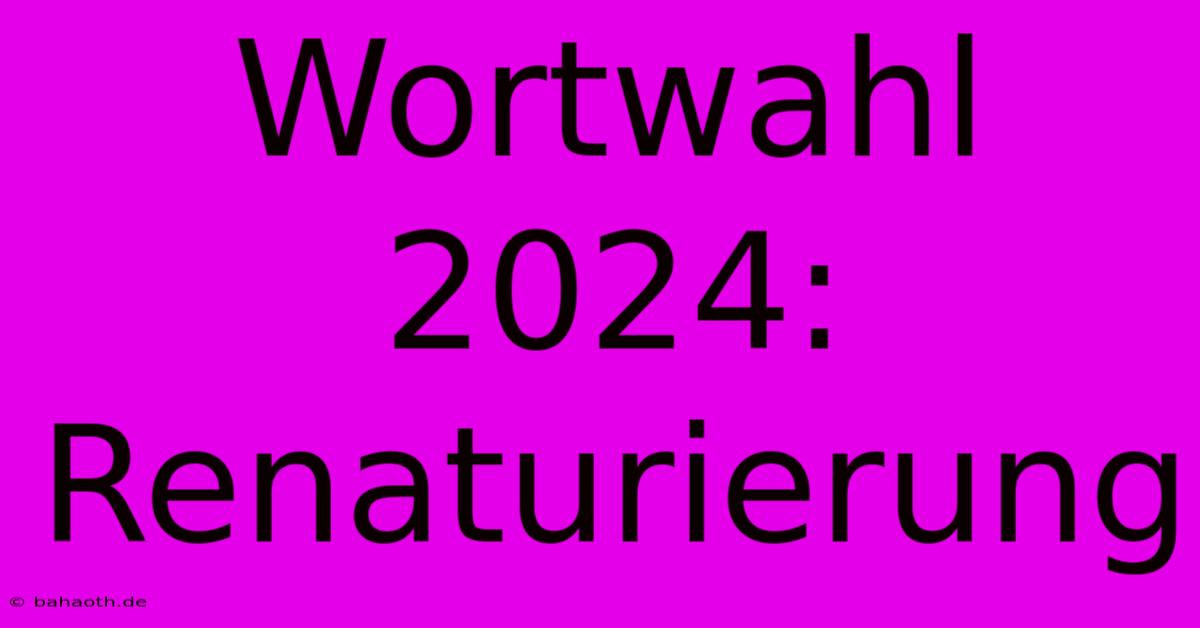 Wortwahl 2024: Renaturierung