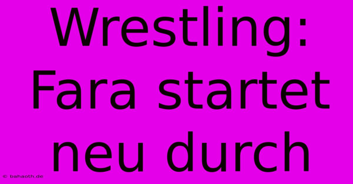 Wrestling: Fara Startet Neu Durch