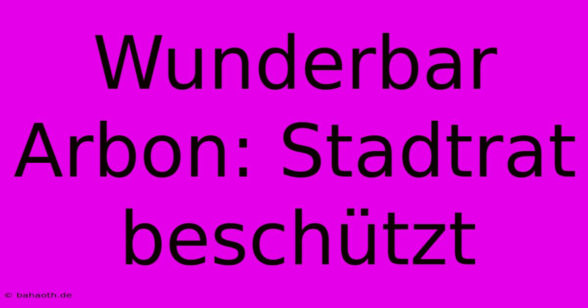 Wunderbar Arbon: Stadtrat Beschützt